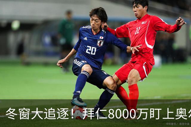 冬窗大追逐！拜仁8000万盯上奥尔莫，巴萨又要忙了