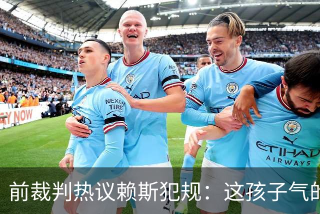 前裁判热议赖斯犯规：这孩子气的行为绝对不算暴力！