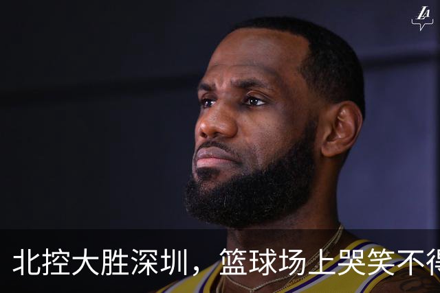 北控大胜深圳，篮球场上哭笑不得的瞬间