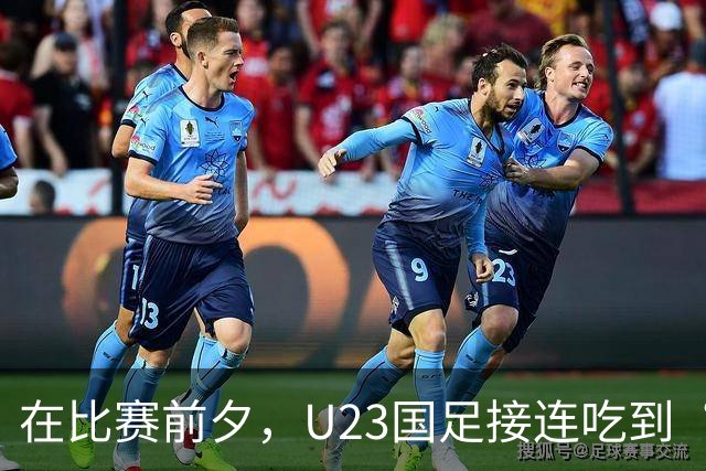 在比赛前夕，U23国足接连吃到“坏消息”！