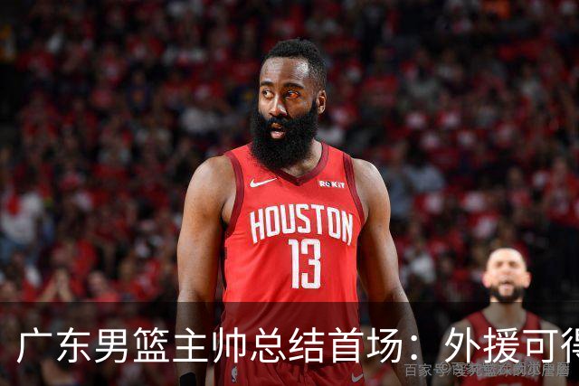 广东男篮主帅总结首场：外援可得早点上岗，不然我们得多吃一碗米饭