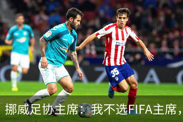 挪威足协主席：我不选FIFA主席，找人比我更行