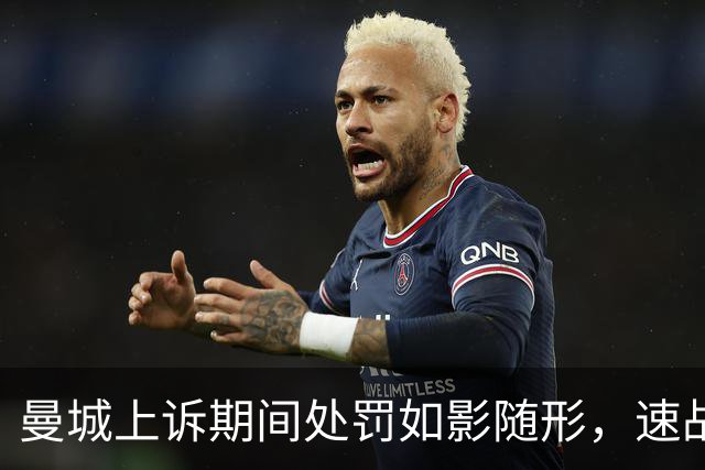 曼城上诉期间处罚如影随形，速战速决