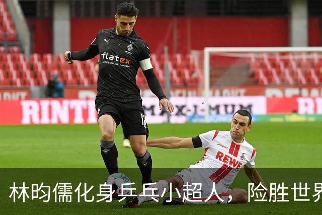 林昀儒化身乒乓小超人，险胜世界冠军闯入决赛！