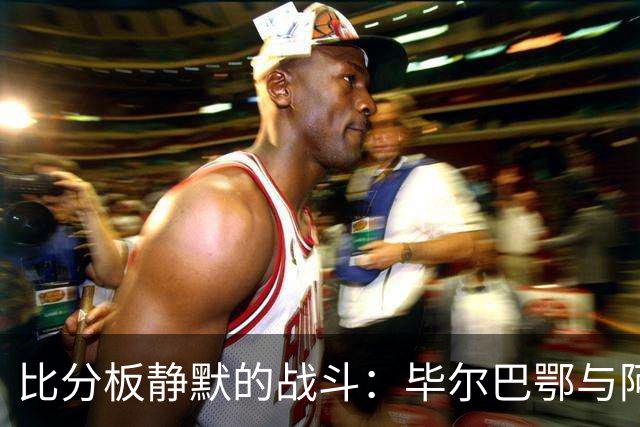 比分板静默的战斗：毕尔巴鄂与阿拉维斯的殊死较量