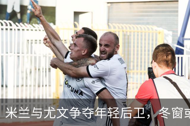 米兰与尤文争夺年轻后卫，冬窗或将引爆转会市场！