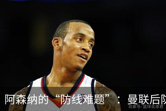 阿森纳的“防线难题”：曼联后防成了四年不变的配方