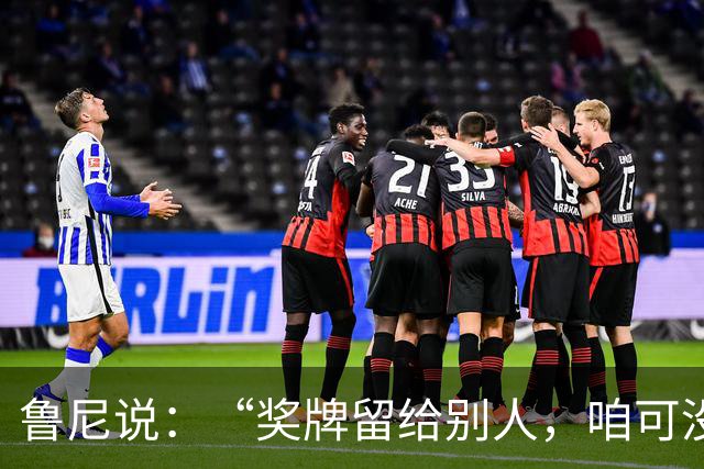 鲁尼说：“奖牌留给别人，咱可没这实力！